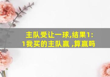 主队受让一球,结果1:1我买的主队赢 ,算赢吗